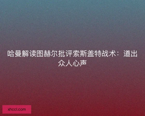 哈曼解读图赫尔批评索斯盖特战术：道出众人心声