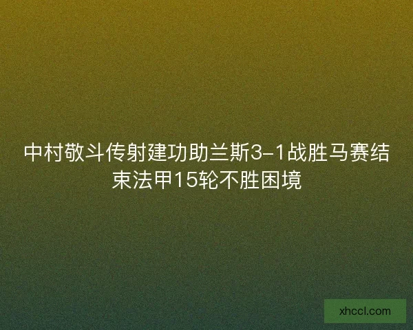 中村敬斗传射建功助兰斯3-1战胜马赛结束法甲15轮不胜困境