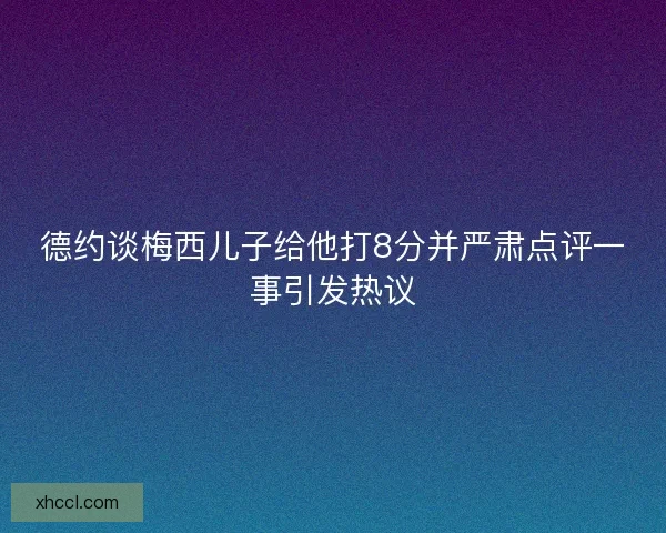 德约谈梅西儿子给他打8分并严肃点评一事引发热议 德约谈梅西儿子给他打8分并严肃点评一事引发热议