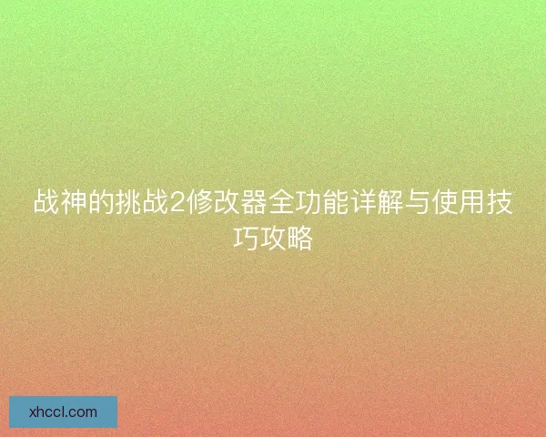 战神的挑战2修改器全功能详解与使用技巧攻略