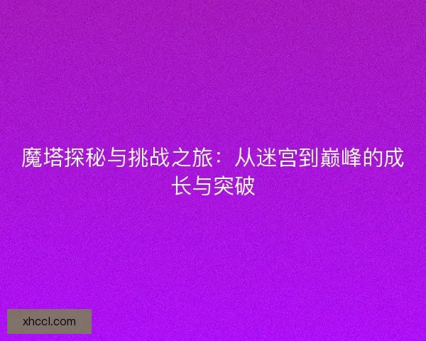 魔塔探秘与挑战之旅：从迷宫到巅峰的成长与突破