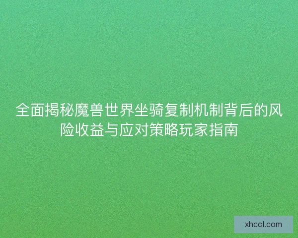 全面揭秘魔兽世界坐骑复制机制背后的风险收益与应对策略玩家指南