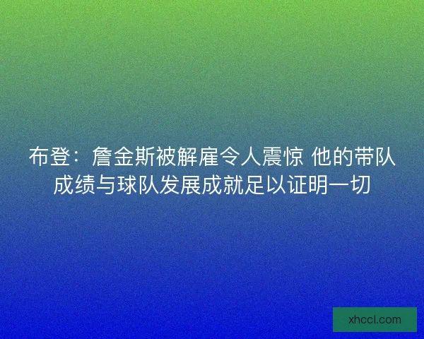 布登:詹金斯被解雇令人震惊 他的带队成绩与球队发展成就足以证明一切 布登:詹金斯被解雇令人震惊 他的带队成绩与球队发展成就足以证明一切