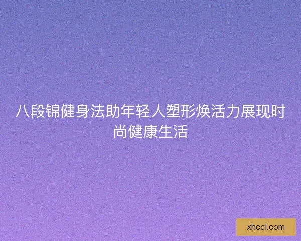 八段锦健身法助年轻人塑形焕活力展现时尚健康生活