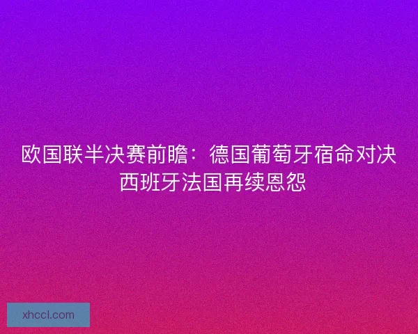 欧国联半决赛前瞻：德国葡萄牙宿命对决 西班牙法国再续恩怨
